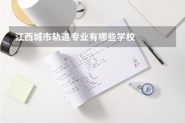 江西城市轨道专业有哪些学校