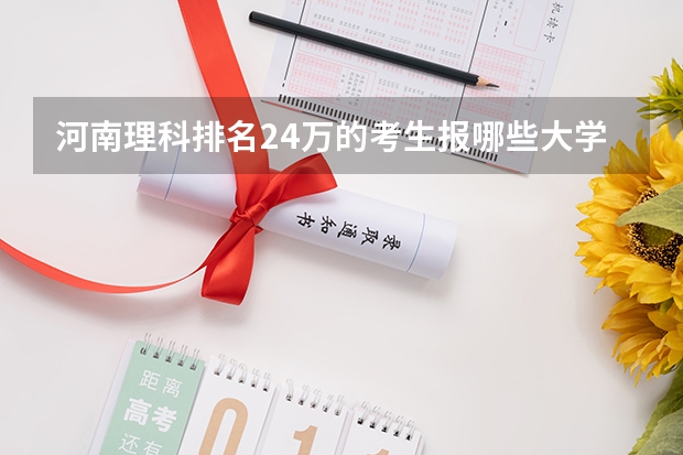 河南理科排名24万的考生报哪些大学