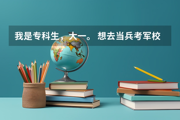 我是专科生，大一。 想去当兵考军校。我想问一下，专科生去参加军考，考上的是什么学校？士官学校还是什