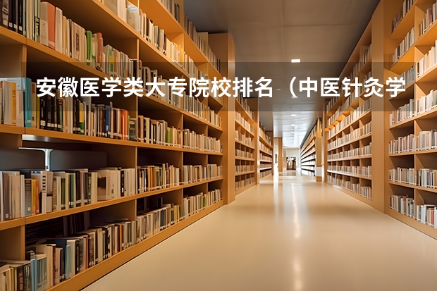 安徽医学类大专院校排名（中医针灸学大专院校排名）