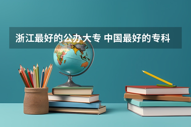 浙江最好的公办大专 中国最好的专科是哪几所学校