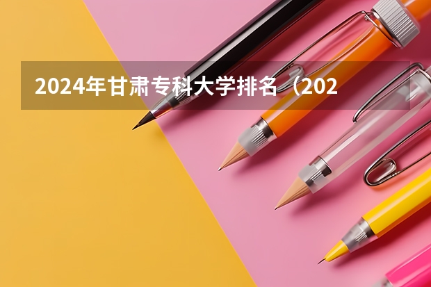 2024年甘肃专科大学排名（2024年甘肃排名前三的公办卫生学校名单）
