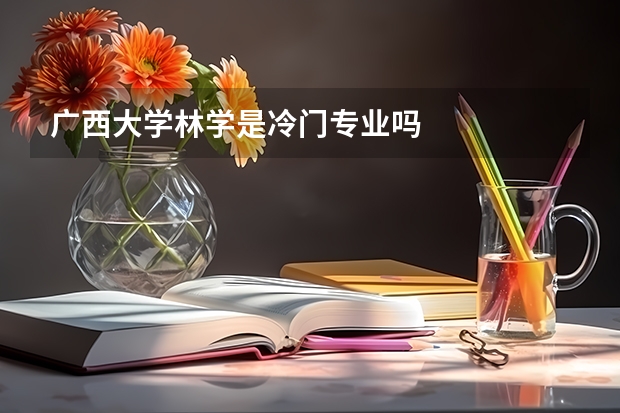 广西大学林学是冷门专业吗