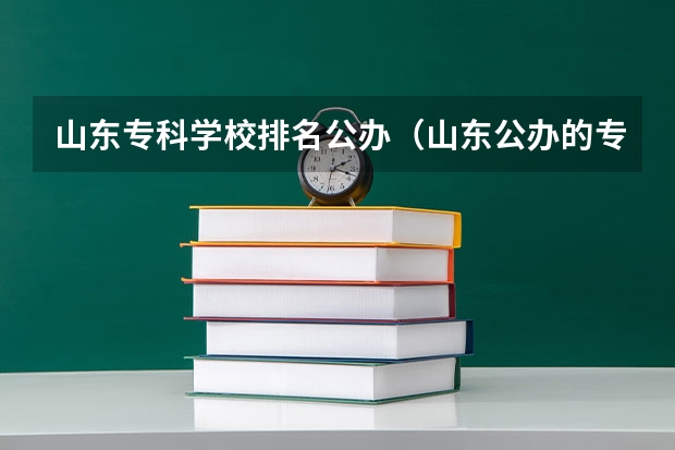 山东专科学校排名公办(山东公办的专科学校排名)