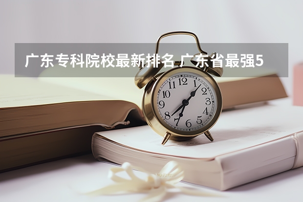 广东专科院校最新排名 广东省最强5所专科