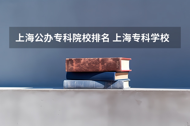 上海公办专科院校排名 上海专科学校排名前十公办