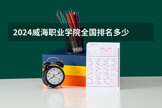 2024威海职业学院全国排名多少