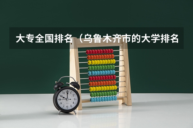 大专全国排名(乌鲁木齐市的大学排名一览表,附前三名录取分数线)
