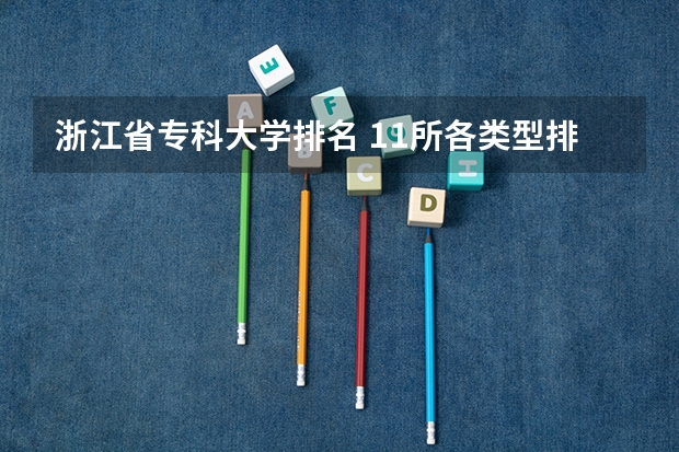 浙江省专科大学排名 11所各类型排名第一的“专科院校”，适合本科压线生报考