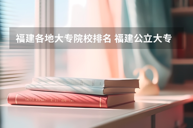 福建各地大专院校排名 福建公立大专院校排名？具体点？