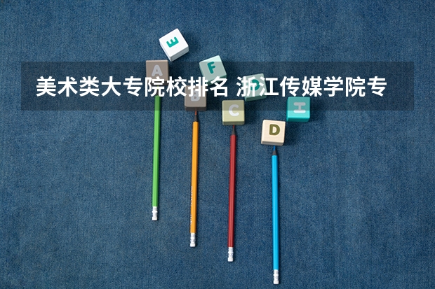 美术类大专院校排名 浙江传媒学院专业排名