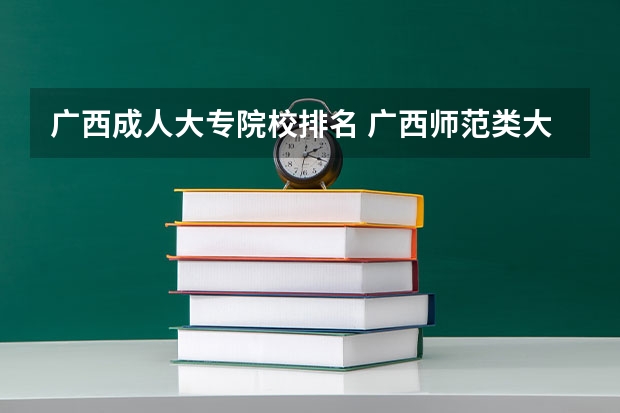广西成人大专院校排名 广西师范类大专院校排名