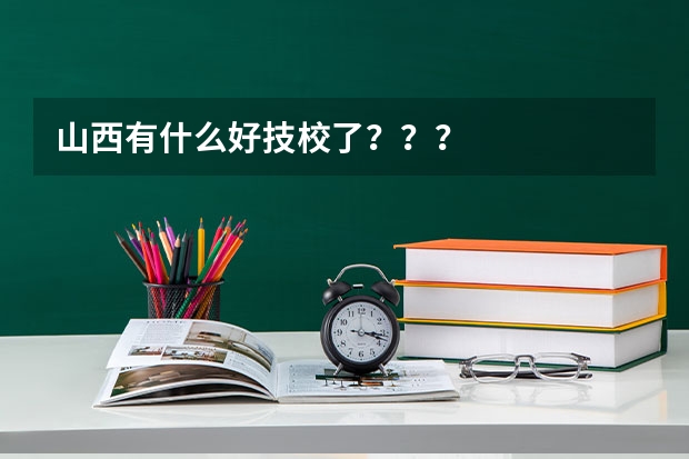 山西有什么好技校了???