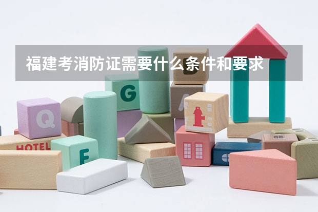 福建考消防证需要什么条件和要求