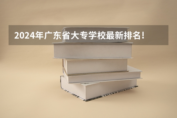 2024年广东省大专学校最新排名!（广东大专排名）