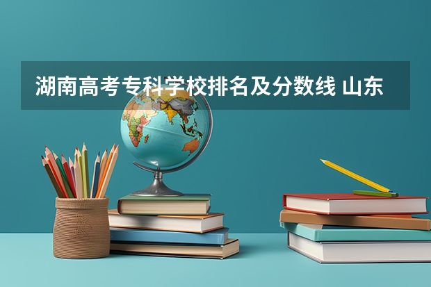 湖南高考专科学校排名及分数线 山东春季高考专科学校排名