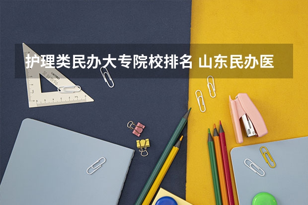 护理类民办大专院校排名 山东民办医学类职业学校排名