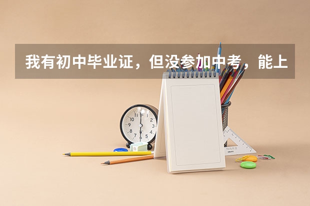 我有初中毕业证，但没参加中考，能上中专或者大专吗