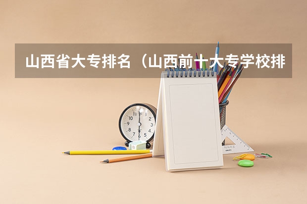 山西省大专排名（山西前十大专学校排名）
