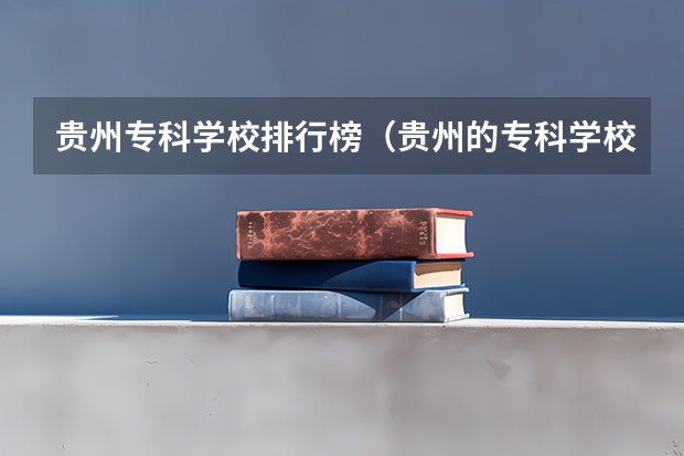 贵州专科学校排行榜（贵州的专科学校排名）