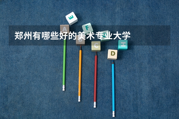 郑州有哪些好的美术专业大学