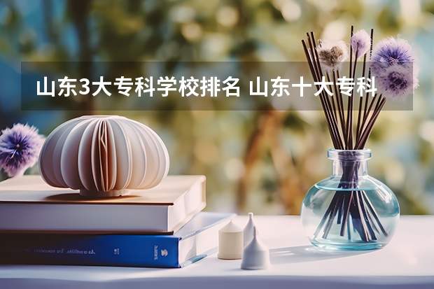 山东3大专科学校排名 山东十大专科学校排名