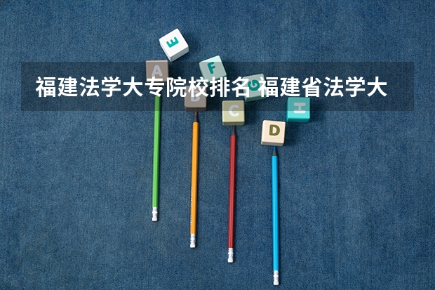 福建法学大专院校排名 福建省法学大学排名