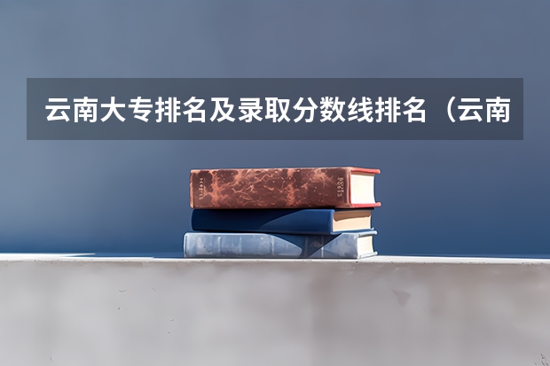 云南大专排名及录取分数线排名（云南大专院校实力排名）