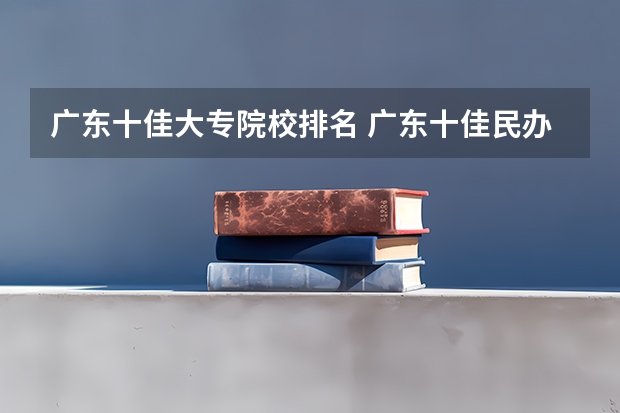广东十佳大专院校排名 广东十佳民办大专