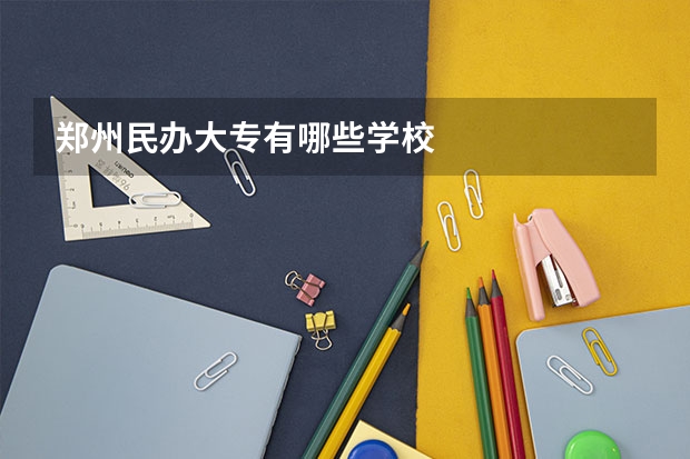 郑州民办大专有哪些学校