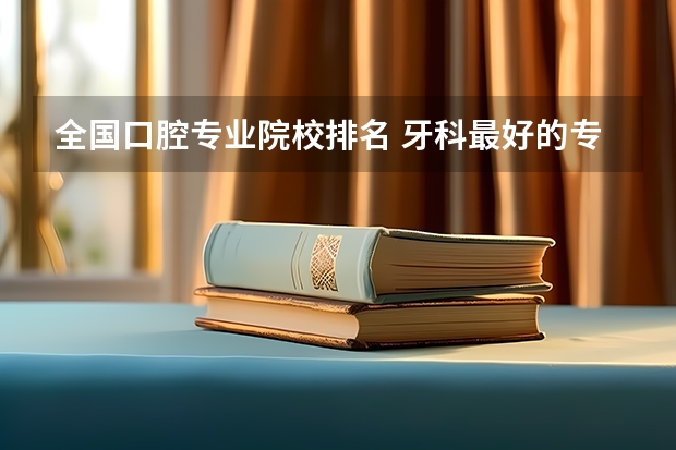全国口腔专业院校排名 牙科最好的专科学校