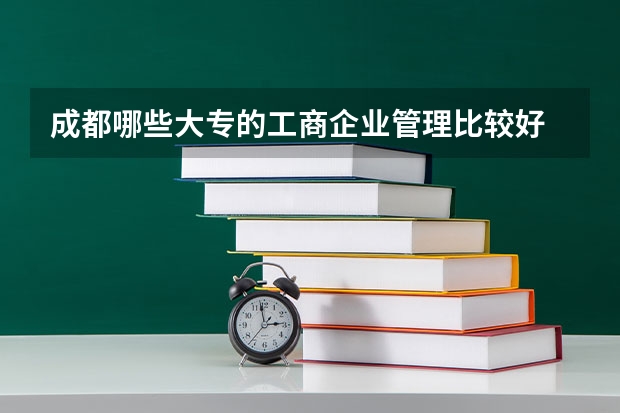 成都哪些大专的工商企业管理比较好