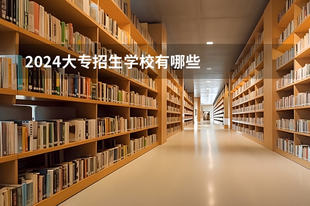 2024大专招生学校有哪些