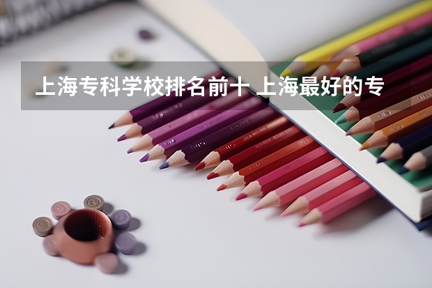 上海专科学校排名前十 上海最好的专科学校是哪