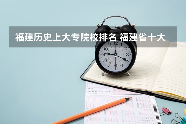 福建历史上大专院校排名 福建省十大大专学校