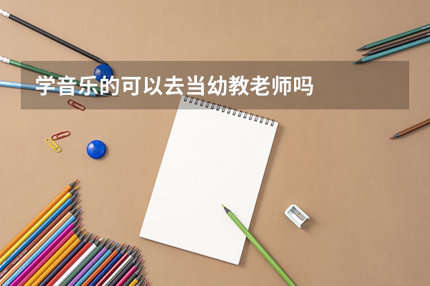 学音乐的可以去当幼教老师吗