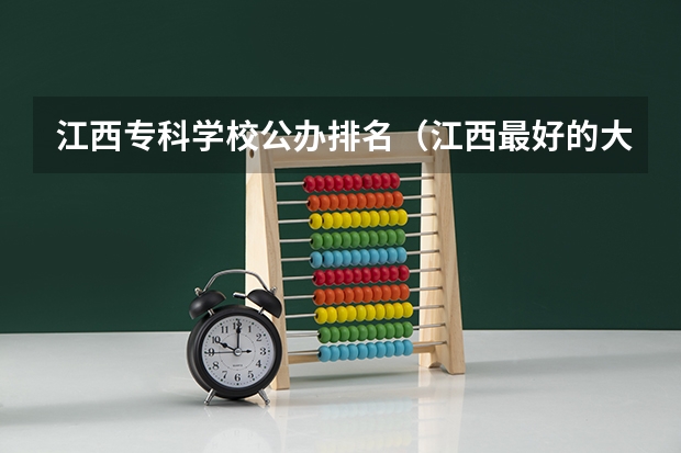 江西专科学校公办排名（江西最好的大专）