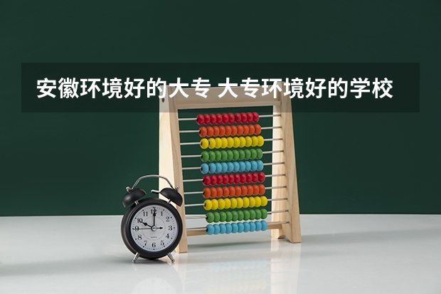 安徽环境好的大专 大专环境好的学校