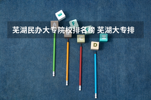 芜湖民办大专院校排名榜 芜湖大专排名
