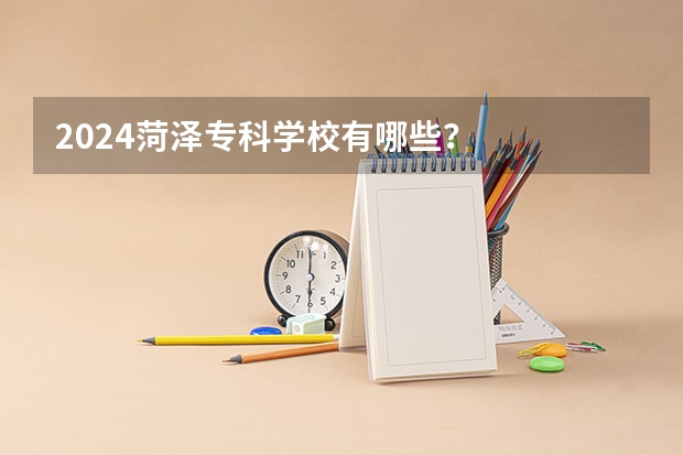 2024菏泽专科学校有哪些？