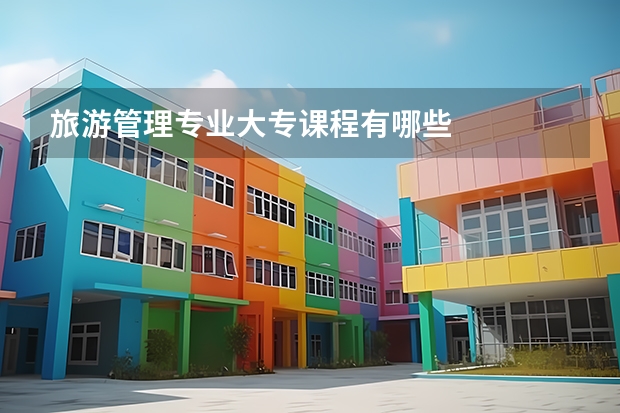 旅游管理专业大专课程有哪些