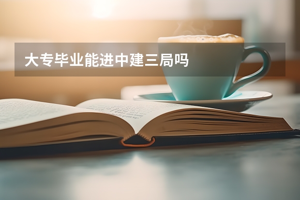 大专毕业能进中建三局吗