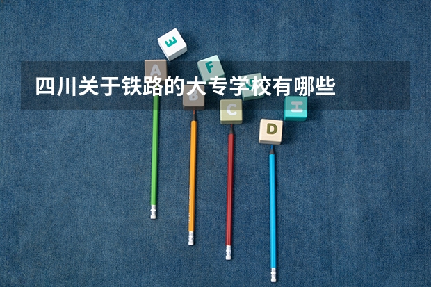 四川关于铁路的大专学校有哪些