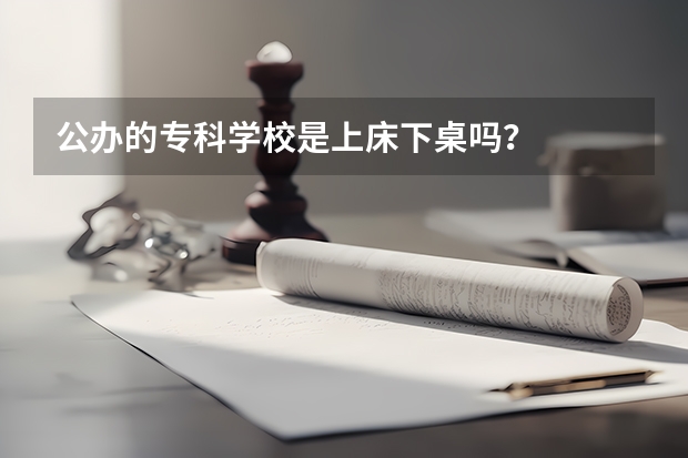 公办的专科学校是上床下桌吗？