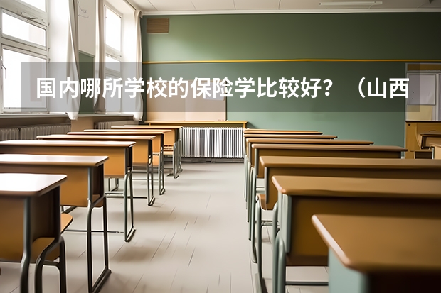 国内哪所学校的保险学比较好？（山西金融大专院校排名）