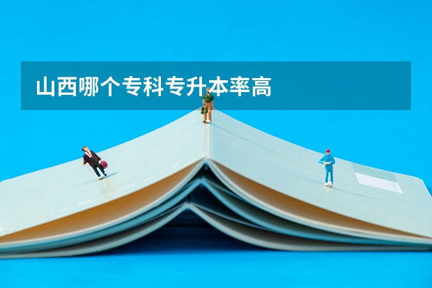 山西哪个专科专升本率高