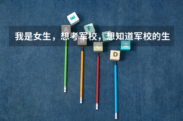 我是女生，想考军校，想知道军校的生活是什么样子的，都有什么是适合女生的专业