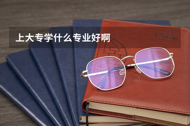 上大专学什么专业好啊