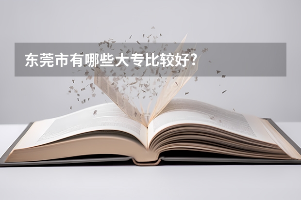 东莞市有哪些大专比较好?