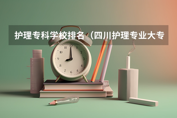 护理专科学校排名（四川护理专业大专排名）